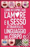 Come interpretare l'amore e il sesso attraverso il linguaggio del corpo. E-book. Formato EPUB ebook