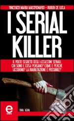 I serial killer. Il volto segreto degli assassini seriali: chi sono e cosa pensano? Come e perché uccidono? La riabilitazione è possibile?. E-book. Formato EPUB ebook