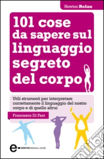 101 cose da sapere sul linguaggio segreto del corpo. E-book. Formato Mobipocket ebook di Francesco Di Fant