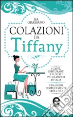 Colazioni da Tiffany. I caffè, i ristoranti e i locali più glamour d'Italia. E-book. Formato Mobipocket ebook