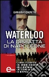 Waterloo. La disfatta di Napoleone. E-book. Formato Mobipocket ebook di Gianluca Scagnetti