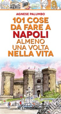 101 cose da fare a Napoli almeno una volta nella vita. E-book. Formato Mobipocket ebook di Agnese Palumbo