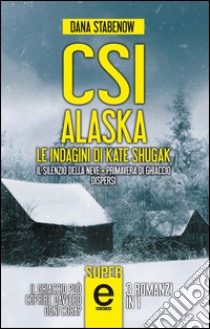 CSI Alaska. Le indagini di Kate Shugak: Il silenzio della neve-Primavera di ghiaccio-Dispersi. E-book. Formato EPUB ebook di Dana Stabenow