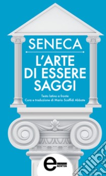 L'arte di essere saggi. E-book. Formato Mobipocket ebook di Anneo Lucio Seneca