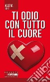 Ti odio con tutto il cuore. E-book. Formato Mobipocket ebook