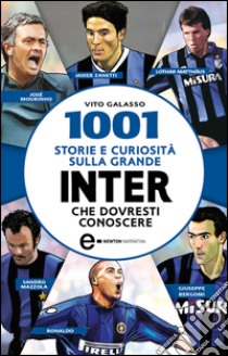 1001 storie e curiosità sulla grande Inter che dovresti conoscere. E-book. Formato EPUB ebook di Vito Galasso