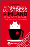 È facile vincere lo stress a Milano se sai dove andare. 101 luoghi per combattere la fatica e la noia della vita quotidiana. E-book. Formato Mobipocket ebook di Francesca Cassani