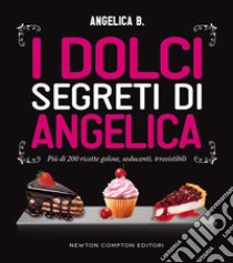 I dolci segreti di Angelica. Più di 200 ricette golose, seducenti, irresistibili. E-book. Formato Mobipocket ebook di Angelica B.