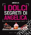 I dolci segreti di Angelica. Più di 200 ricette golose, seducenti, irresistibili. E-book. Formato EPUB ebook
