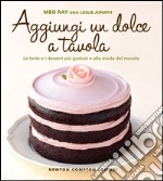 Aggiungi un dolce a tavola. Le torte e i dessert più gustosi e alla moda del mondo. E-book. Formato Mobipocket ebook