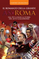 Il romanzo della grande AS Roma. Dal 1927 a oggi la storia del mito giallorosso. E-book. Formato Mobipocket ebook