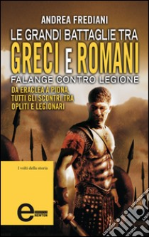 Le grandi battaglie tra Greci e Romani. Falange contro legione: da Eraclea a Pidna, tutti gli scontri tra opliti e legionari. E-book. Formato EPUB ebook di Andrea Frediani