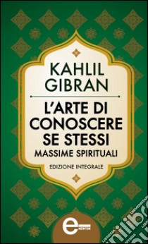 L'arte di conoscere se stessi. Massime spirituali. E-book. Formato EPUB ebook di Kahlil Gibran