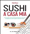Sushi a casa mia. Ricette facili e veloci per realizzare passo dopo passo il sushi perfetto direttamente nella tua cucina!. E-book. Formato EPUB ebook di Yuki Gomi