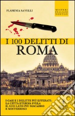 I 100 delitti di Roma. I casi e i delitti più efferati: la città eterna svela il suo lato più macabro e misterioso. E-book. Formato Mobipocket ebook