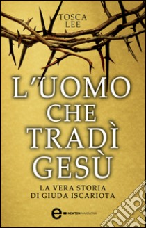 L'uomo che tradì Gesù. La vera storia di Giuda Iscariota. E-book. Formato EPUB ebook di Tosca Lee