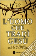 L&apos;uomo che tradì Gesù. La vera storia di Giuda Iscariota. E-book. Formato Mobipocket ebook