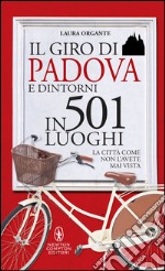 Il giro di Padova e dintorni in 501 luoghi. La città come non l'avete mai vista. E-book. Formato EPUB ebook