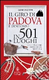 Il giro di Padova e dintorni in 501 luoghi. La città come non l'avete mai vista. E-book. Formato EPUB ebook di Laura Organte