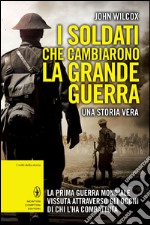 I soldati che cambiarono la Grande guerra. La prima guerra mondiale vissuta attraverso gli occhi di chi l'ha combattuta. E-book. Formato EPUB ebook