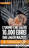 L'uomo che salvò 10.000 ebrei dai lager nazisti. E-book. Formato EPUB ebook