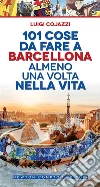 101 cose da fare a Barcellona almeno una volta nella vita. E-book. Formato EPUB ebook di Luigi Cojazzi