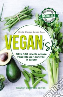 Veganish. Oltre 100 ricette a base vegetale per onnivori in salute. E-book. Formato EPUB ebook di Chénier-Cowan Mielle Rose