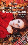 Non smettere mai di abbracciarmi. E-book. Formato EPUB ebook di Alessandra Merighi