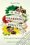 Il tuo giardino perfetto. Trucchi e segreti per un giardino da sogno. E-book. Formato Mobipocket ebook