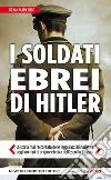 I soldati ebrei di Hitler. La storia mai raccontata delle leggi razziali naziste e degli uomini di origine ebraica dell'esercito tedesco. E-book. Formato EPUB ebook di Bryan Mark Rigg