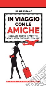 In viaggio con le amiche. Mollate tutto e partite! Non vi resta che fare le valige. E-book. Formato EPUB ebook