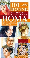 101 donne che hanno fatto grande Roma. Madri, regine, artiste, eroine e altre figure indimenticabili della città eterna. E-book. Formato Mobipocket ebook