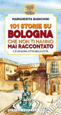 101 storie su Bologna che non ti hanno mai raccontato. E-book. Formato Mobipocket ebook di Margherita Bianchini