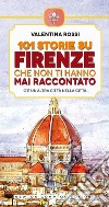 101 storie su Firenze che non ti hanno mai raccontato. E-book. Formato EPUB ebook di Valentina Rossi