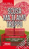 Scusa ma ti amo troppo. E-book. Formato EPUB ebook di Loretta Tarducci