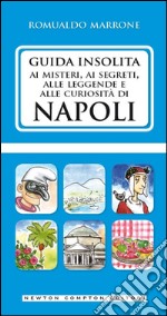 Guida insolita ai misteri, ai segreti, alle leggende e alle curiosità di Napoli. E-book. Formato Mobipocket