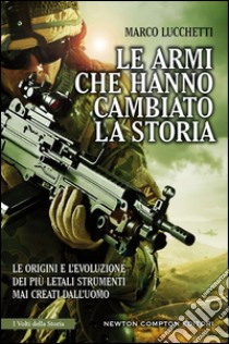 Le armi che hanno cambiato la storia. Le origini e l'evoluzione dei più letali strumenti mai creati dall'uomo. E-book. Formato Mobipocket ebook di Marco Lucchetti