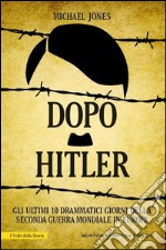 Dopo Hitler. Gli ultimi 10 drammatici giorni della seconda guerra mondiale in Europa. E-book. Formato Mobipocket ebook