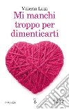 Mi manchi troppo per dimenticarti. E-book. Formato Mobipocket ebook di Valeria Luzi