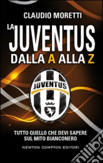 La Juventus dalla A alla Z. E-book. Formato Mobipocket ebook di Claudio Moretti