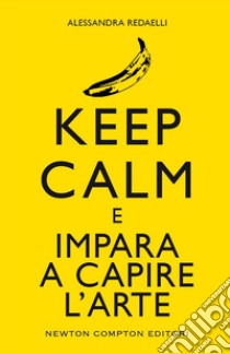 Keep calm e impara a capire l'arte. E-book. Formato Mobipocket ebook di Alessandra Redaelli