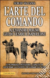 L'arte del comando. Alessandro Magno, Giulio Cesare e Napoleone. E-book. Formato EPUB ebook di Sergio Valzania