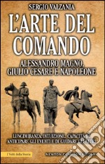 L&apos;arte del comando. Alessandro Magno, Giulio Cesare e Napoleone. E-book. Formato EPUB