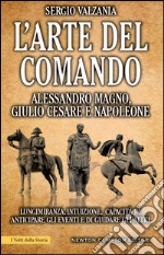 L'arte del comando. Alessandro Magno, Giulio Cesare e Napoleone. E-book. Formato EPUB ebook