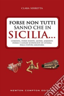 Forse non tutti sanno che in Sicilia... Curiosità, storie inedite, misteri, aneddoti storici e luoghi sconosciuti di un'isola dalla cultura millenaria. E-book. Formato EPUB ebook di Clara Serretta