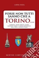 Forse non tutti sanno che a Torino... Curiosità, storie inedite, misteri, aneddoti storici e luoghi sconosciuti della prima capitale d'Italia. E-book. Formato Mobipocket