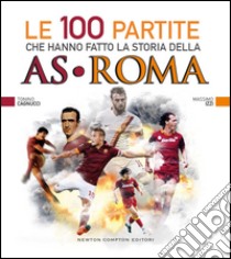 Le 100 partite che hanno fatto la storia della AS Roma. E-book. Formato Mobipocket ebook di Massimo Izzi