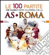 Le 100 partite che hanno fatto la storia della AS Roma. E-book. Formato Mobipocket ebook