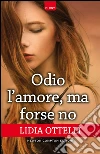 Odio l'amore, ma forse no. E-book. Formato Mobipocket ebook di Lidia Ottelli