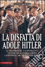 La disfatta di Adolf Hitler. Le drammatiche e sconvolgenti vicende che accompagnarono la rovinosa caduta del Terzo Reich. E-book. Formato Mobipocket ebook